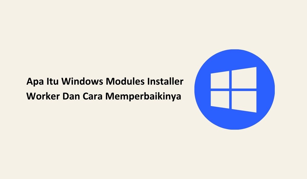 Apa Itu Windows Modules Installer Worker Dan Cara Memperbaikinya 