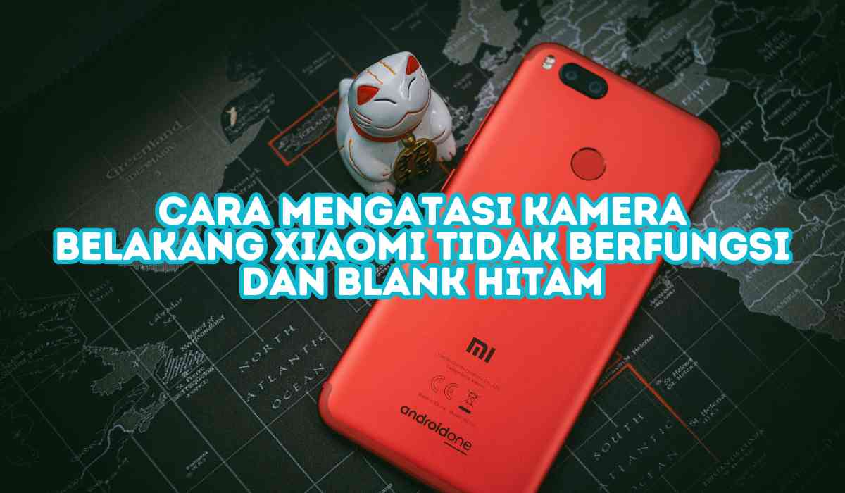 Cara Mengatasi Kamera Belakang Xiaomi Tidak Berfungsi dan Blank Hitam