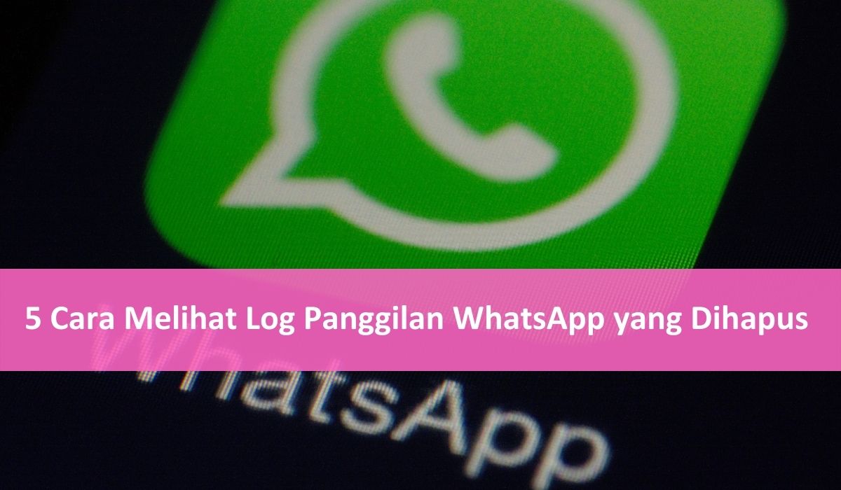 Cara Melihat Log Panggilan WhatsApp yang Dihapus